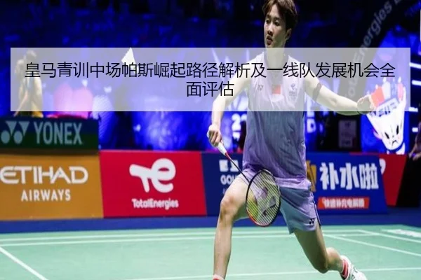 皇马青训中场帕斯崛起路径解析及一线队发展机会全面评估