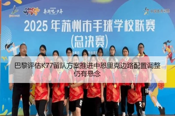 巴黎评估K77留队方案推进中恩里克边路配置调整仍有悬念