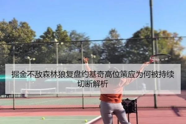 掘金不敌森林狼复盘约基奇高位策应为何被持续切断解析