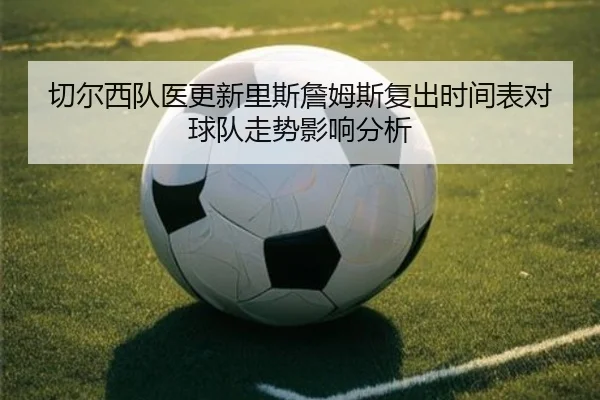 切尔西队医更新里斯詹姆斯复出时间表对球队走势影响分析