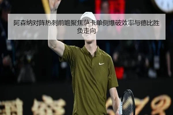 阿森纳对阵热刺前瞻聚焦萨卡单侧爆破效率与德比胜负走向