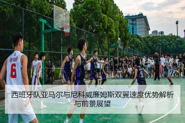 西班牙队亚马尔与尼科威廉姆斯双翼速度优势解析与前景展望