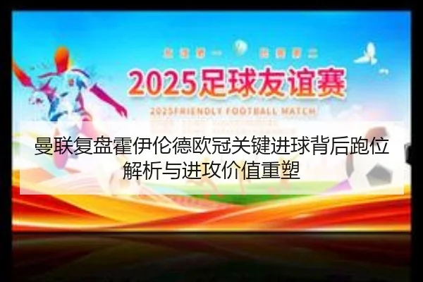 曼联复盘霍伊伦德欧冠关键进球背后跑位解析与进攻价值重塑