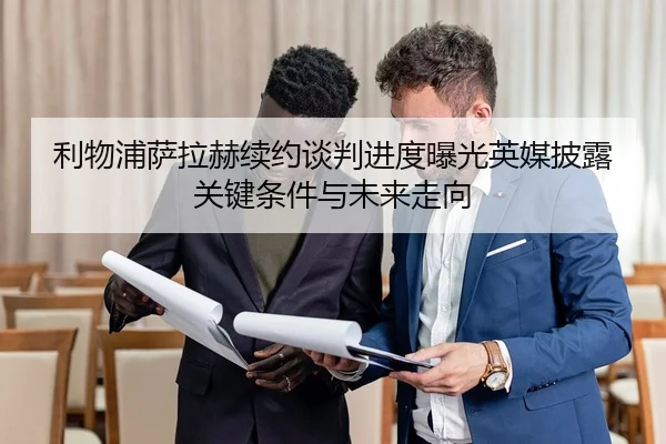 利物浦萨拉赫续约谈判进度曝光英媒披露关键条件与未来走向