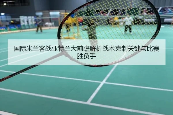 国际米兰客战亚特兰大前瞻解析战术克制关键与比赛胜负手
