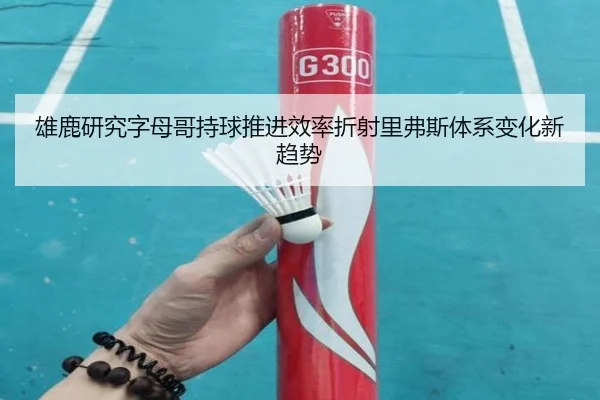 雄鹿研究字母哥持球推进效率折射里弗斯体系变化新趋势