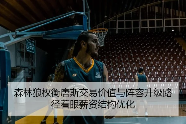 森林狼权衡唐斯交易价值与阵容升级路径着眼薪资结构优化