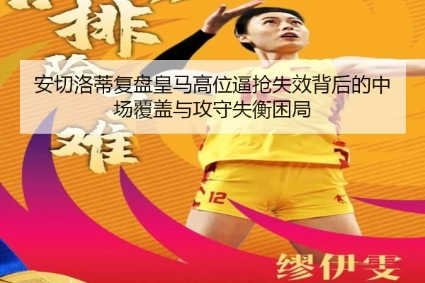 安切洛蒂复盘皇马高位逼抢失效背后的中场覆盖与攻守失衡困局